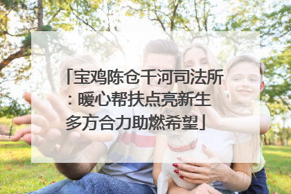 宝鸡陈仓千河司法所：暖心帮扶点亮新生 多方合力助燃希望