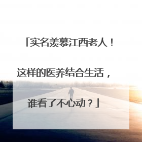 实名羡慕江西老人！这样的医养结合生活，谁看了不心动？