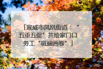宣威市凤凰街道：“五重五促”共绘家门口务工“斑斓画卷”