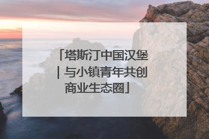 塔斯汀中国汉堡｜与小镇青年共创商业生态圈