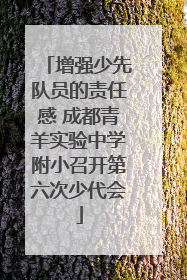 增强少先队员的责任感 成都青羊实验中学附小召开第六次少代会