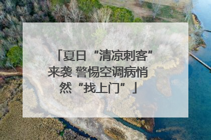 夏日“清凉刺客”来袭 警惕空调病悄然“找上门”