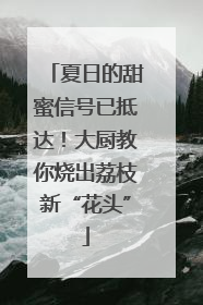夏日的甜蜜信号已抵达！大厨教你烧出荔枝新“花头”