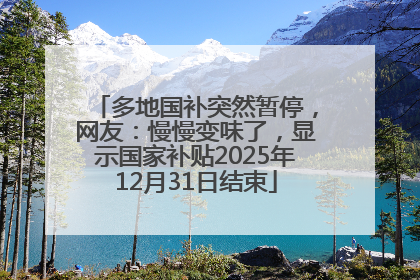多地国补突然暂停，网友：慢慢变味了，显示国家补贴2025年12月31日结束