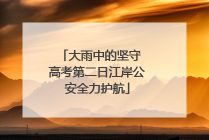 大雨中的坚守 高考第二日江岸公安全力护航