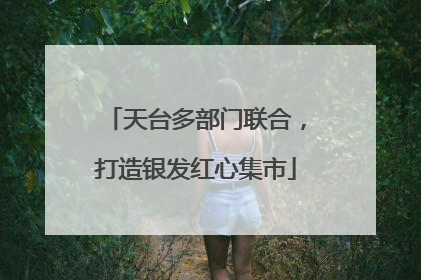 天台多部门联合，打造银发红心集市