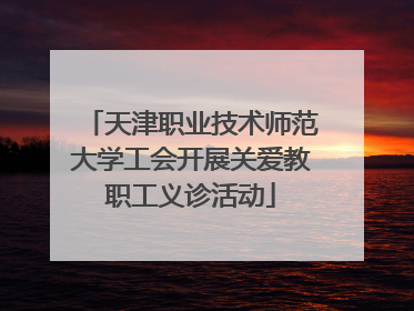 天津职业技术师范大学工会开展关爱教职工义诊活动
