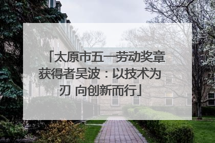 太原市五一劳动奖章获得者吴波：以技术为刃 向创新而行