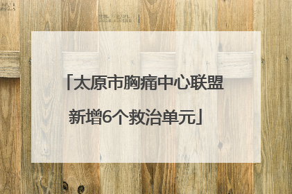 太原市胸痛中心联盟新增6个救治单元