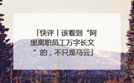 快评丨该看到“阿里离职员工万字长文”的，不只是马云