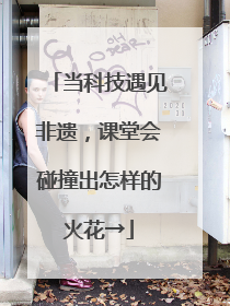 当科技遇见非遗，课堂会碰撞出怎样的火花→