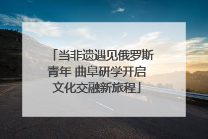 当非遗遇见俄罗斯青年 曲阜研学开启文化交融新旅程