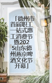 德州市首届职工一站式惠工消费节暨2025山东德州燕京啤酒文化节开幕