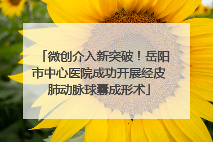 微创介入新突破！岳阳市中心医院成功开展经皮肺动脉球囊成形术