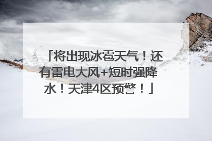 将出现冰雹天气！还有雷电大风+短时强降水！天津4区预警！