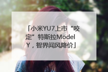 小米YU7上市“咬定”特斯拉Model Y，智界闻风降价