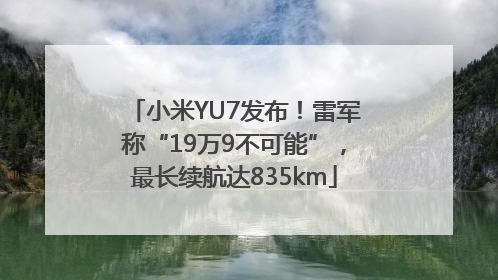 小米YU7发布！雷军称“19万9不可能”，最长续航达835km