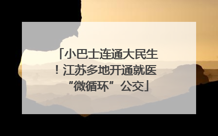 小巴士连通大民生！江苏多地开通就医“微循环”公交