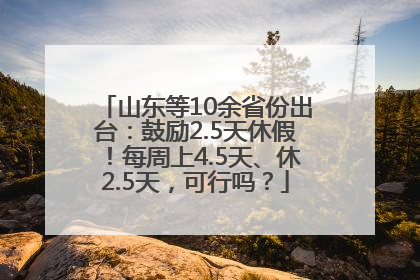 山东等10余省份出台：鼓励2.5天休假！每周上4.5天、休2.5天，可行吗？