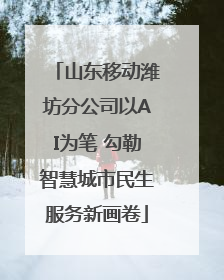 山东移动潍坊分公司以AI为笔 勾勒智慧城市民生服务新画卷