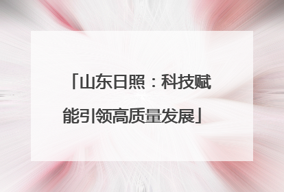 山东日照：科技赋能引领高质量发展