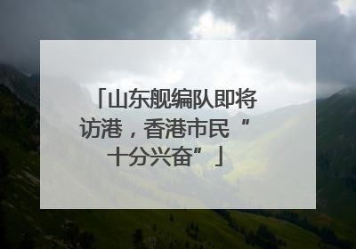 山东舰编队即将访港，香港市民“十分兴奋”