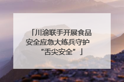 川渝联手开展食品安全应急大练兵守护“舌尖安全”