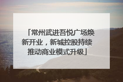 常州武进吾悦广场焕新开业，新城控股持续推动商业模式升级