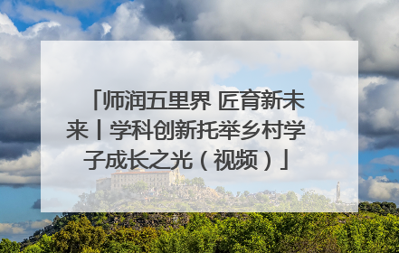 师润五里界 匠育新未来丨学科创新托举乡村学子成长之光（视频）