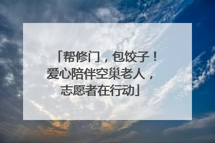 帮修门，包饺子！爱心陪伴空巢老人，志愿者在行动