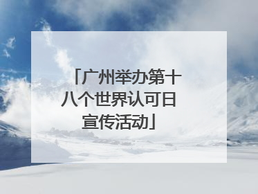 广州举办第十八个世界认可日宣传活动