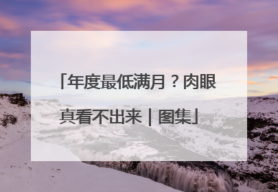 年度最低满月？肉眼真看不出来｜图集