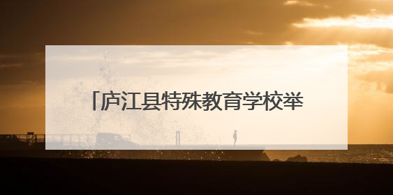 庐江县特殊教育学校举办第四届生活技能大赛