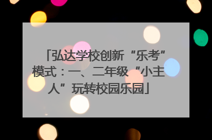 弘达学校创新“乐考”模式：一、二年级“小主人”玩转校园乐园