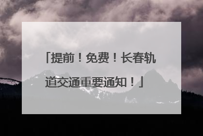 提前！免费！长春轨道交通重要通知！