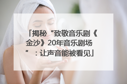 揭秘“致敬音乐剧《金沙》20年音乐剧场”：让声音能被看见