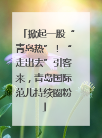 掀起一股“青岛热”！“走出去”引客来，青岛国际范儿持续圈粉