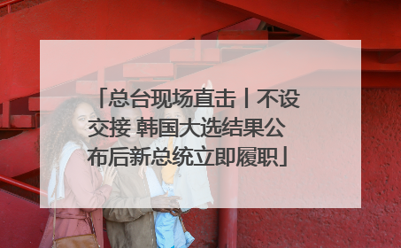 总台现场直击丨不设交接 韩国大选结果公布后新总统立即履职