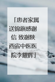 患者家属送锦旗感谢信 致谢陕西省中医医院李耀辉