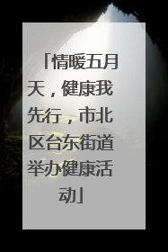情暖五月天，健康我先行，市北区台东街道举办健康活动