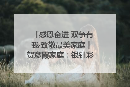 感恩奋进 双争有我·致敬最美家庭｜贺彦霞家庭：银针彩线绣出好日子