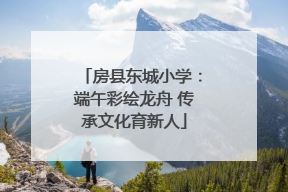 房县东城小学：端午彩绘龙舟 传承文化育新人