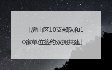 房山区10支部队和10家单位签约双拥共建