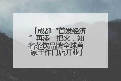 成都“首发经济”再添一把火，知名茶饮品牌全球首家手作门店开业