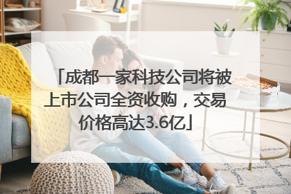 成都一家科技公司将被上市公司全资收购，交易价格高达3.6亿