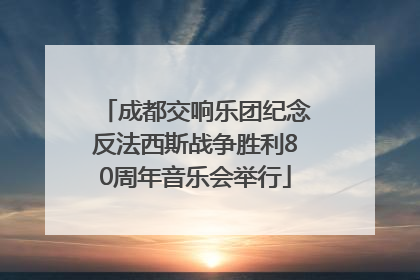 成都交响乐团纪念反法西斯战争胜利80周年音乐会举行