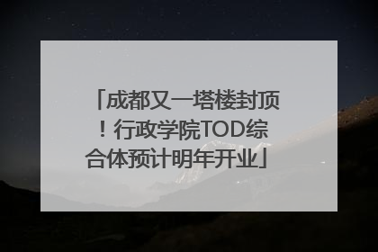 成都又一塔楼封顶！行政学院TOD综合体预计明年开业