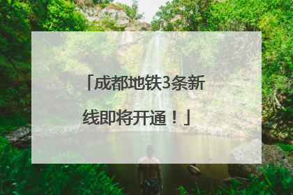 成都地铁3条新线即将开通！