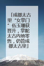 成都太古里“女掌门”伍玉珊获晋升，掌舵太古内地零售，仍管成都太古里