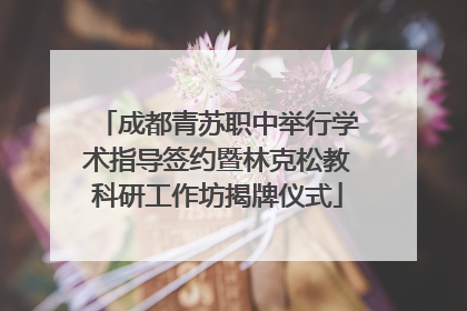 成都青苏职中举行学术指导签约暨林克松教科研工作坊揭牌仪式
